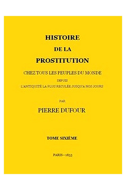 Histoire de la prostitution chez tous les peuples du monde depuis l'antiquité la plus reculée jusqu'à nos jours, tome 6/6
