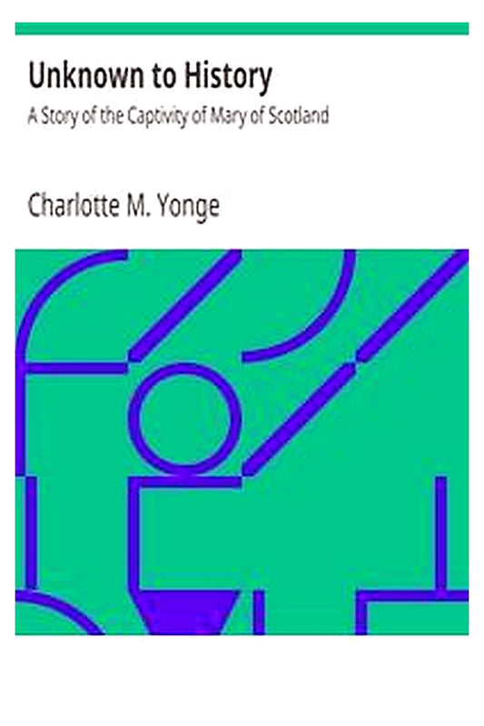 Unknown to History: A Story of the Captivity of Mary of Scotland