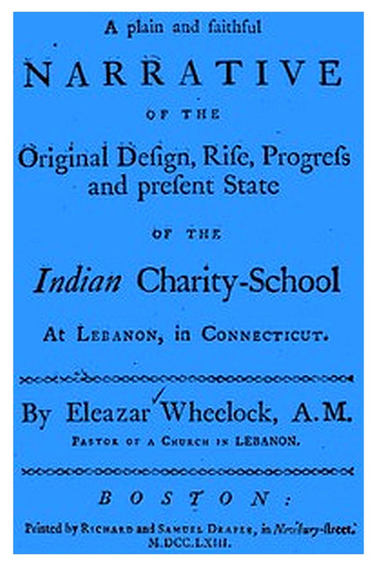 A plain and faithful narrative of the original design, rise, progress and present state of the Indian charity-school at Lebanon, in Connecticut