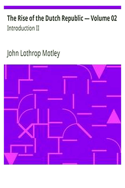 The Rise of the Dutch Republic — Volume 02: Introduction II