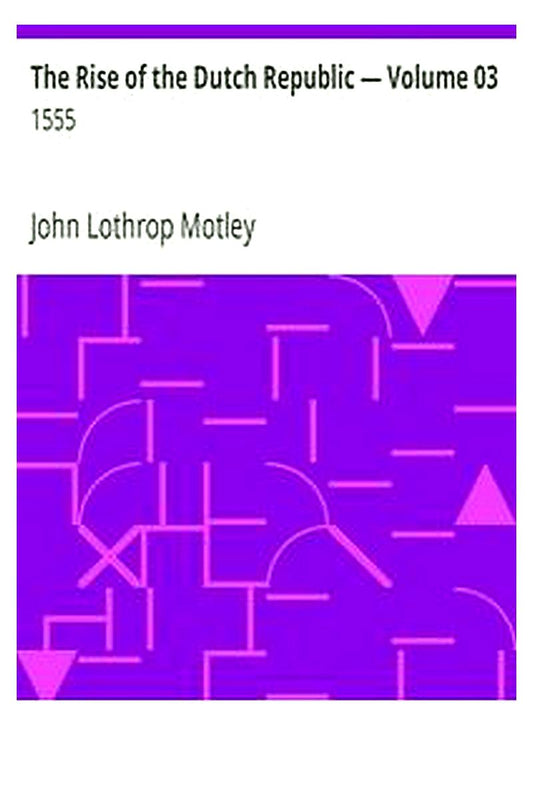 The Rise of the Dutch Republic — Volume 03: 1555