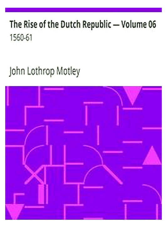 The Rise of the Dutch Republic — Volume 06: 1560-61