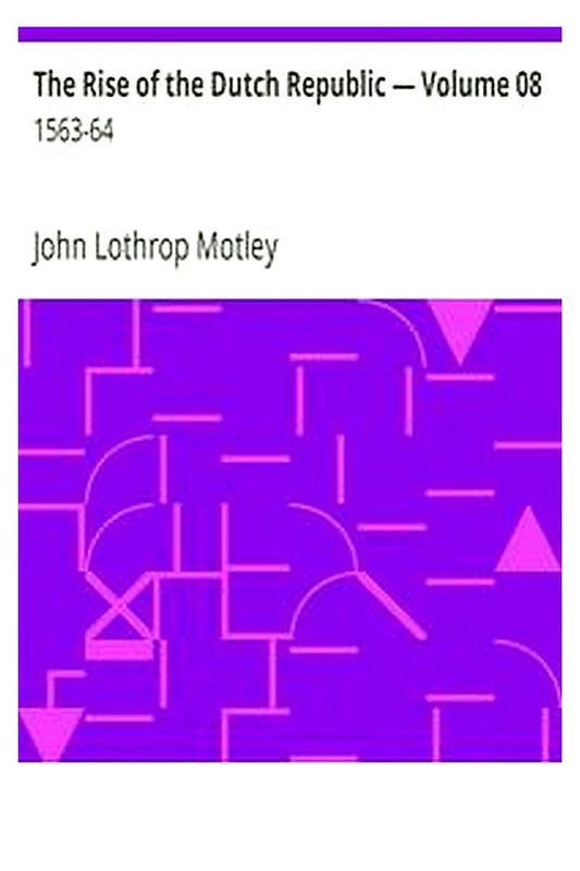 The Rise of the Dutch Republic — Volume 08: 1563-64