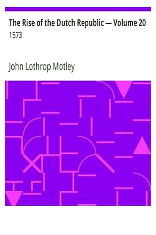 The Rise of the Dutch Republic — Volume 20: 1573