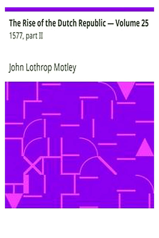 The Rise of the Dutch Republic — Volume 25: 1577, part II