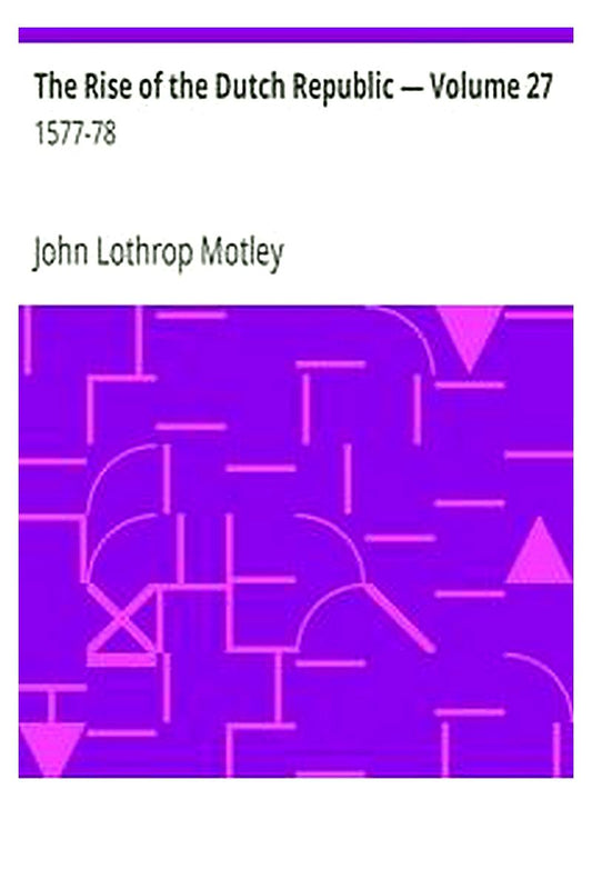 The Rise of the Dutch Republic — Volume 27: 1577-78