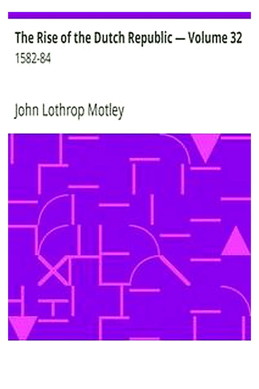 The Rise of the Dutch Republic — Volume 32: 1582-84