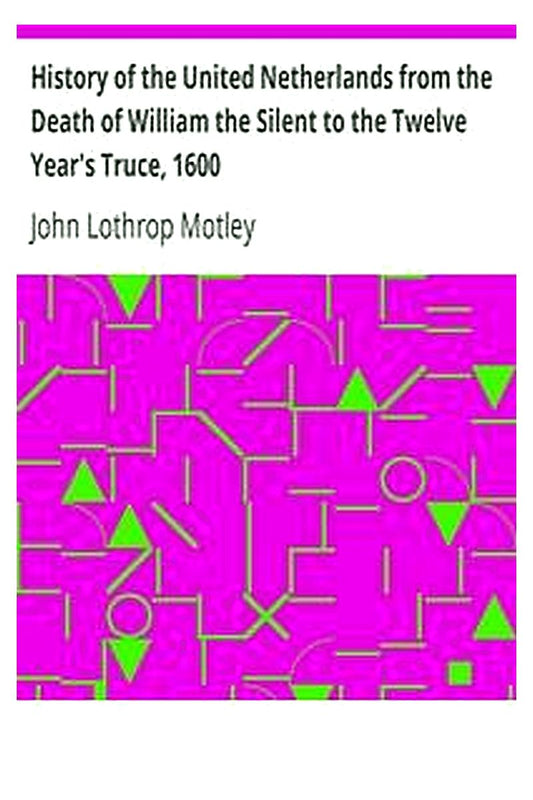 History of the United Netherlands from the Death of William the Silent to the Twelve Year's Truce, 1600