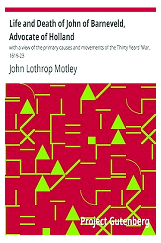 Life and Death of John of Barneveld, Advocate of Holland : with a view of the primary causes and movements of the Thirty Years' War, 1619-23
