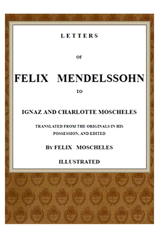 Letters of Felix Mendelssohn to Ignaz and Charlotte Moscheles