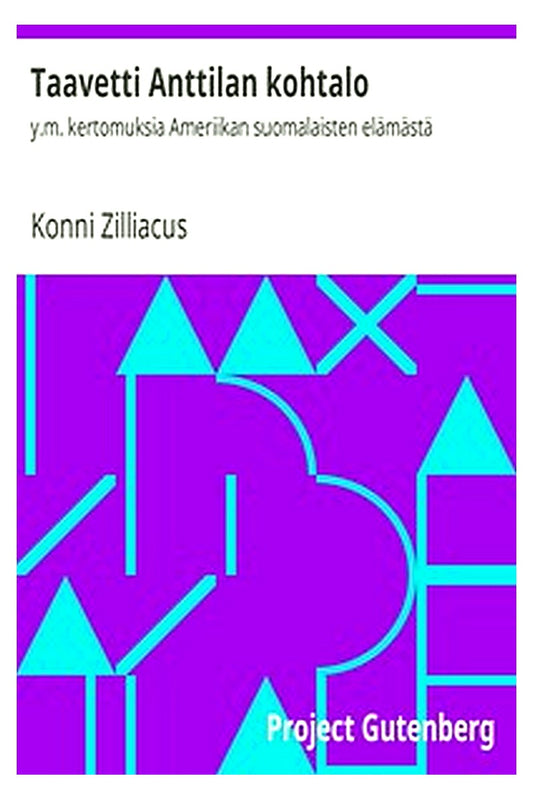 Taavetti Anttilan kohtalo: y.m. kertomuksia Ameriikan suomalaisten elämästä