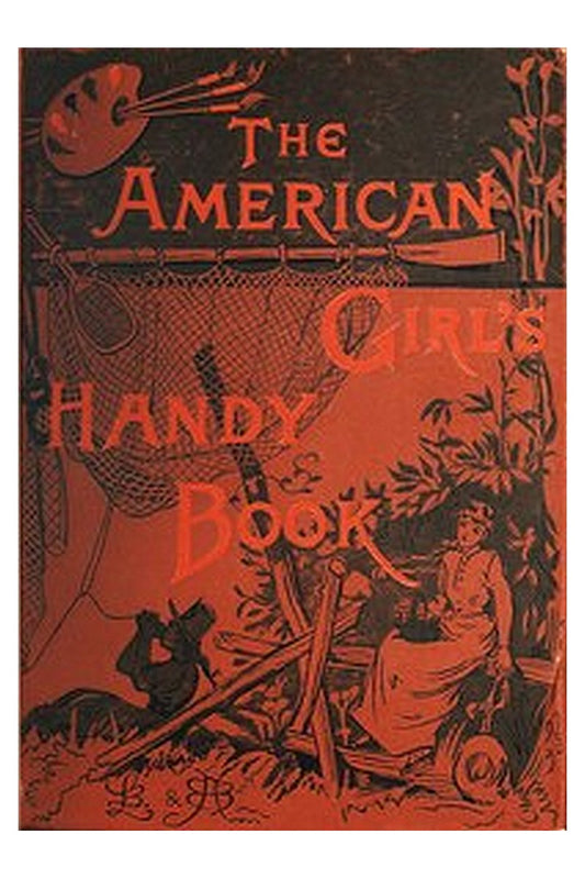 How to Amuse Yourself and Others: The American Girl's Handy Book