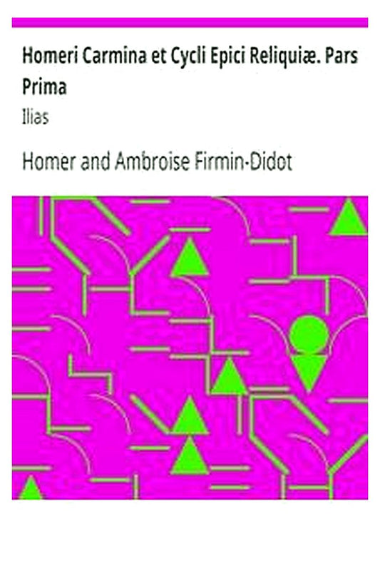 Homeri Carmina et Cycli Epici Reliquiæ. Pars Prima: Ilias