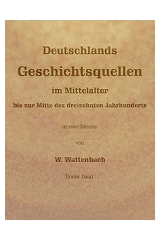 Deutschlands Geschichtsquellen im Mittelalter bis zur Mitte des dreizehnten Jahrhunderts, Erster Band (von 2)