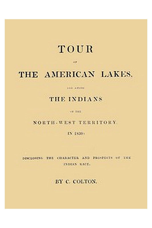 Tour of the American Lakes, and Among the Indians of the North-West Territory, in 1830, Volume 1 (of 2)
