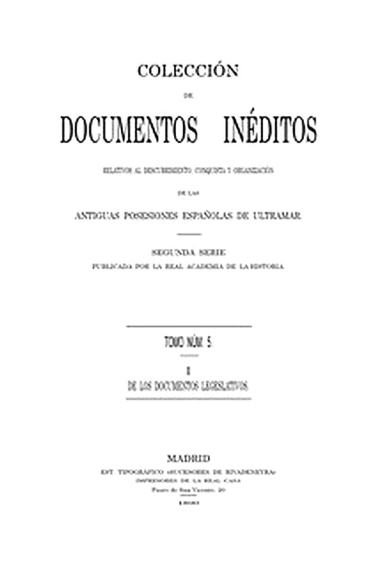 Colección de Documentos Inéditos Relativos al Descubrimiento, Conquista y Organización de las Antiguas Posesiones Españolas de Ultramar. Tomo 5, De Los Documentos Legislativos, I