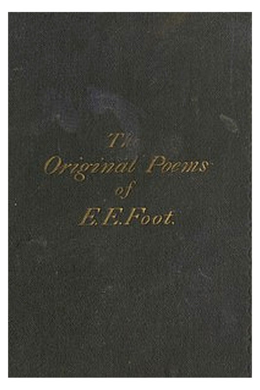 The Original Poems of Edward Edwin Foot, of Her Majesty's Customs, London