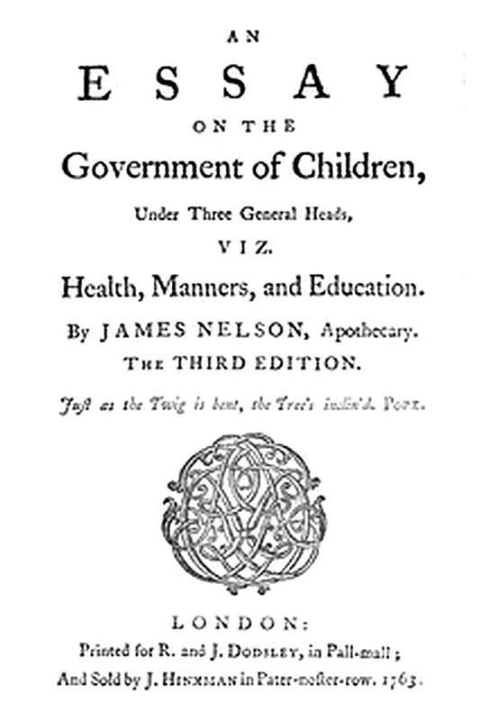 An essay on the government of children, under three general heads, viz. health, manners, and education