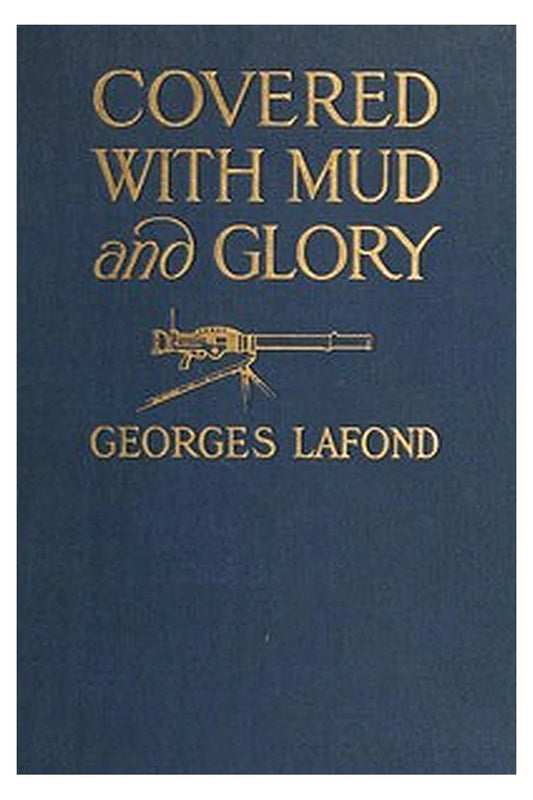 Covered With Mud and Glory: A Machine Gun Company in Action ("Ma Mitrailleuse")