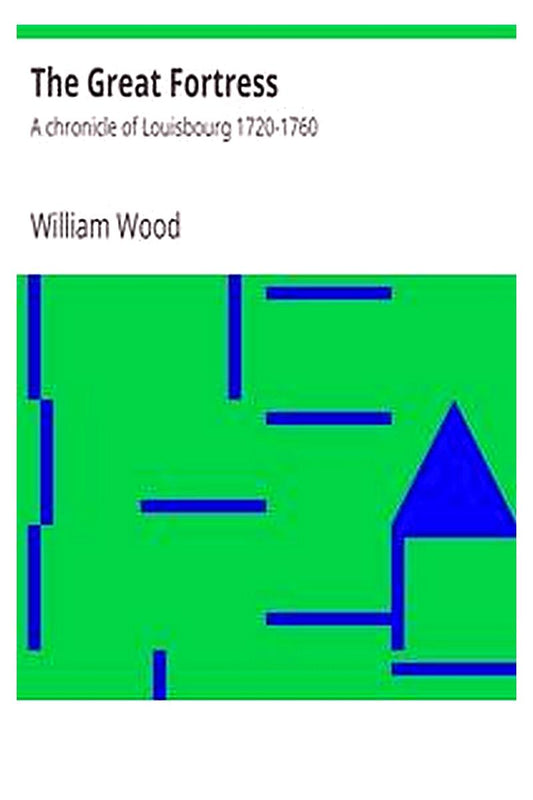 The Great Fortress : A chronicle of Louisbourg 1720-1760