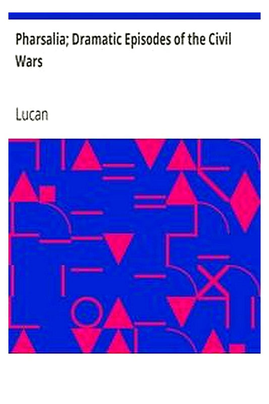 Pharsalia Dramatic Episodes of the Civil Wars