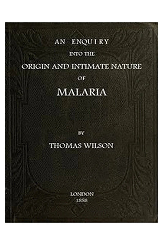 An Enquiry Into the Origin and Intimate Nature of Malaria