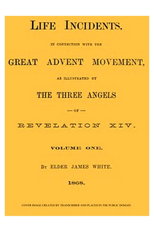 Life Incidents, in Connection with the Great Advent Movement, as Illustrated by the Three Angels of Revelation XIV (Volume 1)
