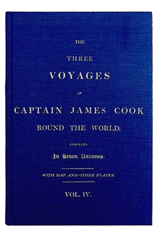 The Three Voyages of Captain Cook Round the World. Vol. IV. Being the Second of the Second Voyage