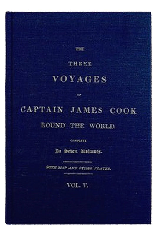 The Three Voyages of Captain Cook Round the World. Vol. V. Being the First of the Third Voyage