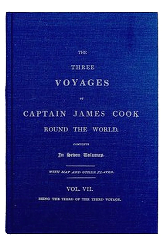 The Three Voyages of Captain Cook Round the World. Vol. VII. Being the Third of the Third Voyage