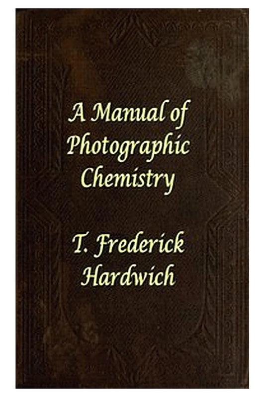 A Manual of Photographic Chemistry, Including the Practice of the Collodion Process