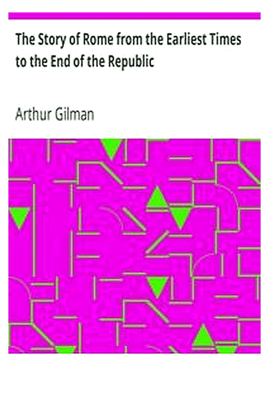 The Story of Rome from the Earliest Times to the End of the Republic