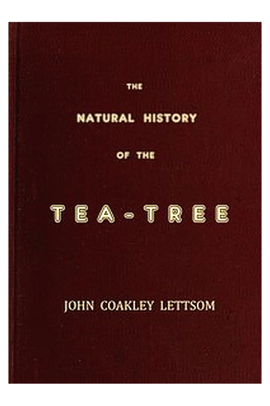 The Natural History of the Tea-Tree, with Observations on the Medical Qualities of Tea, and on the Effects of Tea-Drinking