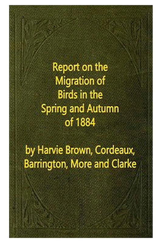 Report on the Migration of Birds in the Spring and Autumn of 1884. Sixth Report