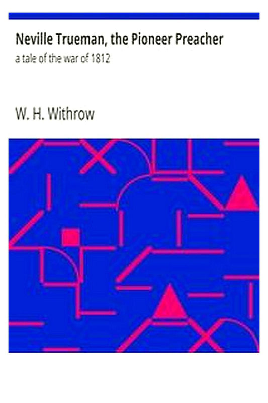 Neville Trueman, the Pioneer Preacher : a tale of the war of 1812