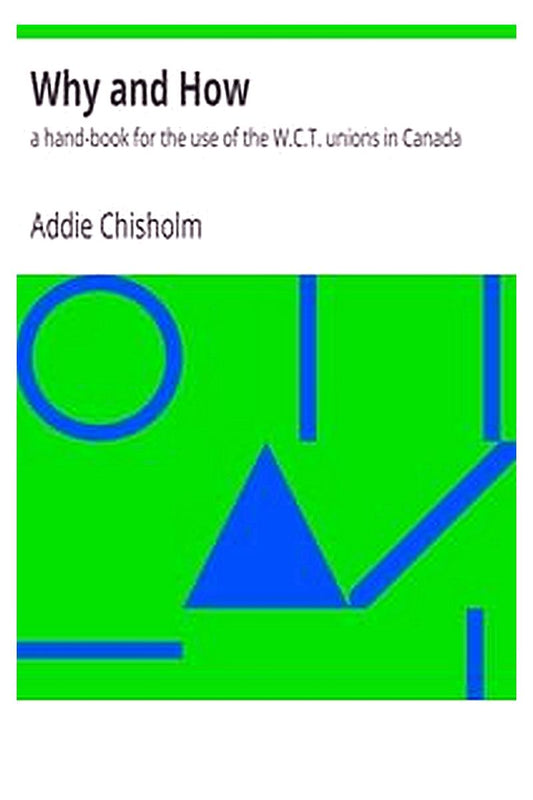 Why and How : a hand-book for the use of the W.C.T. unions in Canada