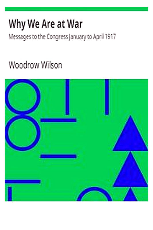 Why We Are at War : Messages to the Congress January to April 1917
