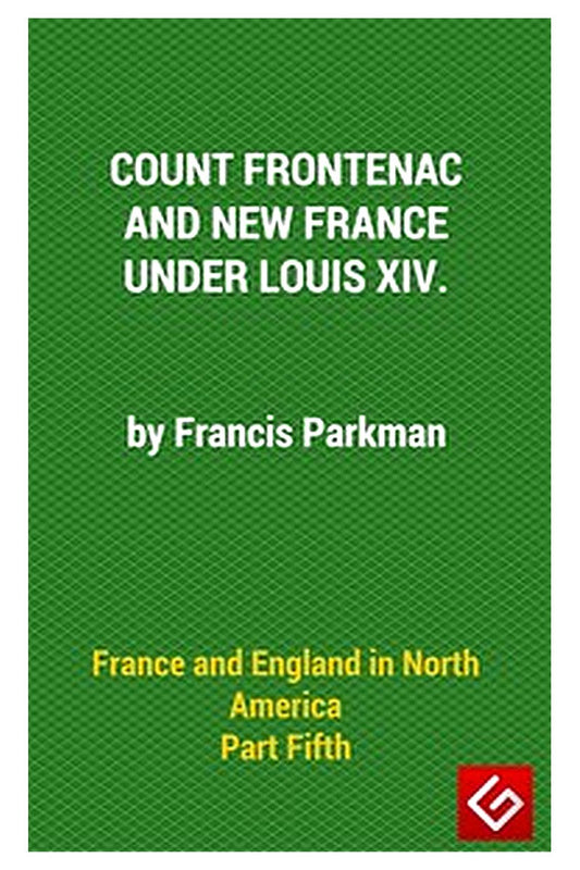 France and England in North America, Part V: Count Frontenac, New France, Louis XIV