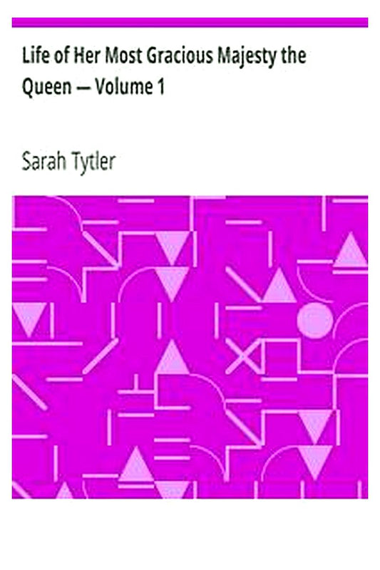 Life of Her Most Gracious Majesty the Queen — Volume 1