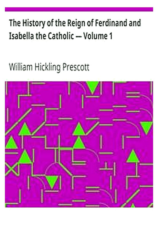The History of the Reign of Ferdinand and Isabella the Catholic — Volume 1