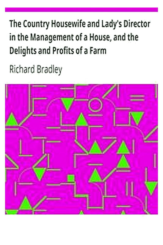 The Country Housewife and Lady's Director in the Management of a House, and the Delights and Profits of a Farm