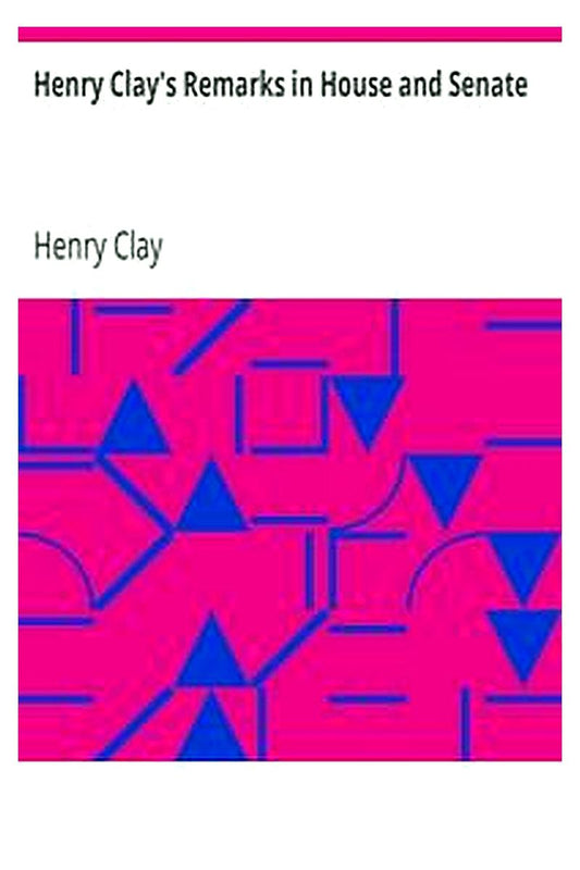 Henry Clay's Remarks in House and Senate