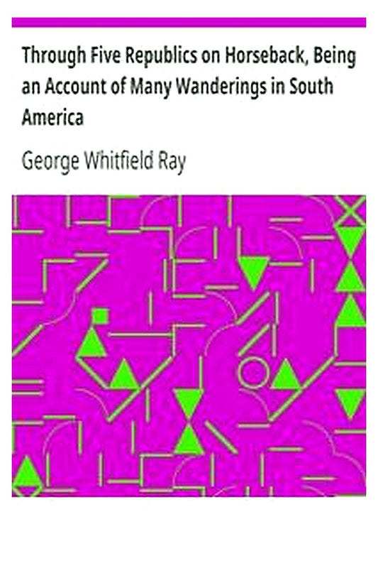 Through Five Republics on Horseback, Being an Account of Many Wanderings in South America