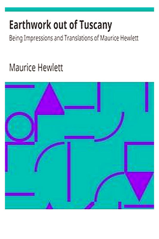 Earthwork out of Tuscany: Being Impressions and Translations of Maurice Hewlett