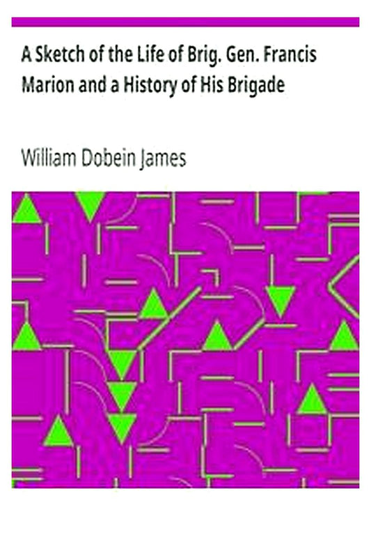 A Sketch of the Life of Brig. Gen. Francis Marion and a History of His Brigade