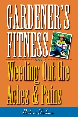 Gardener's Fitness: Weeding Out the Aches and Pains by Pearlman, Barbara