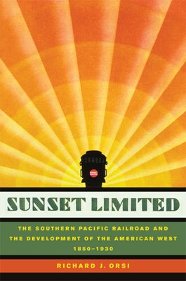 Sunset Limited: The Southern Pacific Railroad and the Development of the American West, 1850-1930 by Orsi, Richard J.