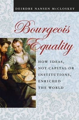 Bourgeois Equality: How Ideas, Not Capital or Institutions, Enriched the World by McCloskey, Deirdre Nansen