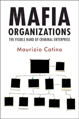 Mafia Organizations: The Visible Hand of Criminal Enterprise by Catino, Maurizio