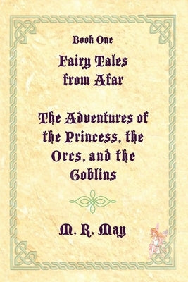 Fairy Tales from Afar--The Adventures of the Princess, the Orcs, and the Goblins by May, M. R.